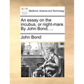 An essay on the incubus, or night-mare. By John Bond, ...