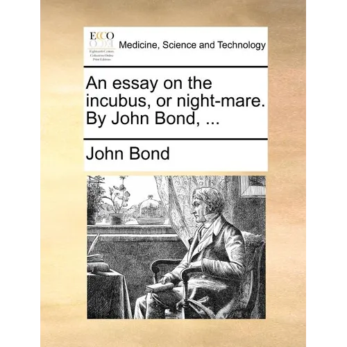 An essay on the incubus, or night-mare. By John Bond, ...
