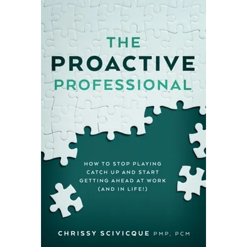 The Proactive Professional: How to Stop Playing Catch Up and Start Getting Ahead at Work (and in Life!)