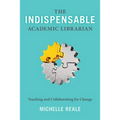 The Indispensable Academic Librarian: Teaching and Collaborating for Change