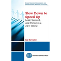 Slow Down to Speed Up: Lead, Succeed, and Thrive in a 24/7 World