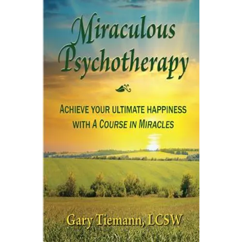 Miraculous Psychotherapy: Achieve Your Ultimate Happiness with A Course in Miracles