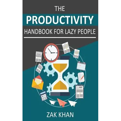 The Productivity Handbook For Lazy People: Ridiculously Effective Ways To Get More Done In Half The Time