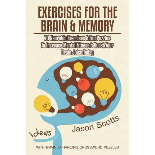 Exercises for the Brain and Memory: 70 Neurobic Exercises & Fun Puzzles to Increase Mental Fitness & Boost Your Brain Juice Today (with Crossword Puzz