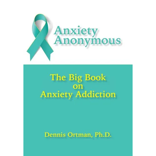 Anxiety Anonymous: The Big Book on Anxiety Addiction