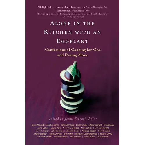 Alone in the Kitchen with an Eggplant: Confessions of Cooking for One and Dining Alone