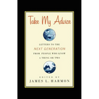 Take My Advice: Letters to the Next Generation from People Who Know a Thing or Two - Paperback