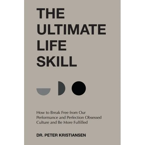 The Ultimate Life Skill: How to Break Free from Our Performance and Perfection Obsessed Culture and Be More Fulfilled