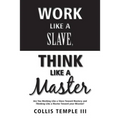 Work Like A Slave, Think Like A Master: Are You Working Like a Slave Toward Mastery and Thinking Like a Master Toward your Mission?