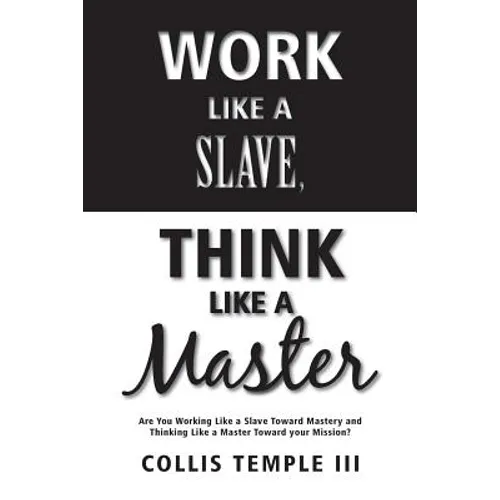 Work Like A Slave, Think Like A Master: Are You Working Like a Slave Toward Mastery and Thinking Like a Master Toward your Mission?