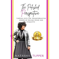 The Polished Perspective: Tapping Into The Transformative Power of Polish, Poise And Etiquette