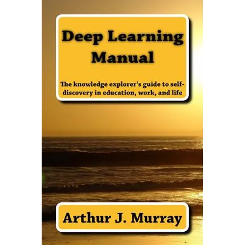 Deep Learning Manual: the knowledge explorer's guide to self-discovery in education, work, and life