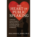 The Heart of Public Speaking: A Business Owner's Guide to Showing Up Live, In Person, and On Social Media with Confidence
