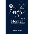 The Magic of a Moment: Unlock the Potential in Every Moment