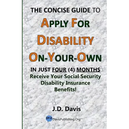 The Concise Guide to Apply for Disability On-Your-Own: In Just Four (4) Months Receive Your Social Security Disability Insurance Benefits!