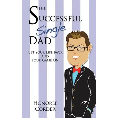 The Successful Single Dad: Get Your Life Back and Your Game On!