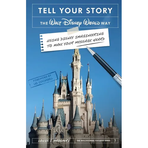 Tell Your Story the Walt Disney World Way: Using Disney Imagineering to Make Your Message Heard