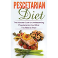 Pescetarian Diet: The Ultimate Guide for Understanding Pescetarianism And What You Need to Know