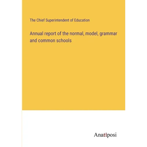 Annual report of the normal, model, grammar and common schools