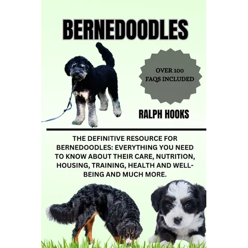 Bernedoodles: The Definitive Resource for Bernedoodles: Everything You Need to Know About Their Care, Nutrition, Housing, Training,