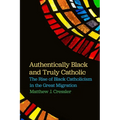 Authentically Black and Truly Catholic: The Rise of Black Catholicism in the Great Migration