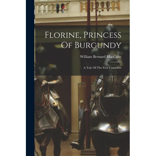 Florine, Princess Of Burgundy: A Tale Of The First Crusaders