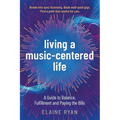 Living a Music-Centered Life: A Guide to Balance, Fulfillment and Paying the Bills