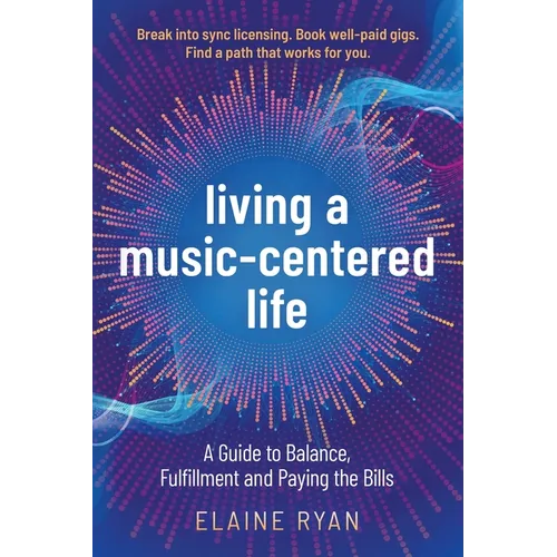 Living a Music-Centered Life: A Guide to Balance, Fulfillment and Paying the Bills