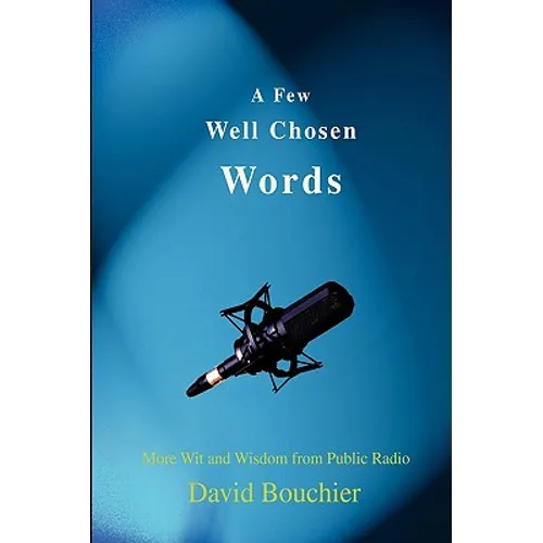 A Few Well Chosen Words: More Wit and Wisdom from Public Radio