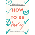 How to Be Busy: Unhurried Living Even When Your Calendar Is Chaotic
