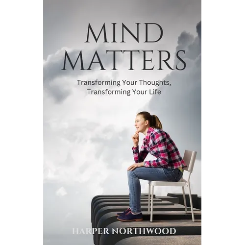 Mind Matters: Transforming Your Thoughts, Transforming Your Life
