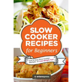 Slow Cooker Recipes for Beginners: 55 Fast and Easy Slow Cooker Recipes to Lose Weight Fast