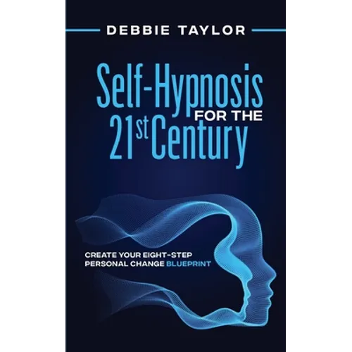Self-Hypnosis for the 21st Century: Create Your Eight-Step Personal Change Blueprint