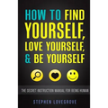 How to Find Yourself, Love Yourself, & Be Yourself: The Secret Instruction Manual for Being Human