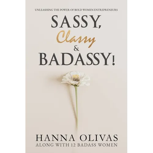 Sassy, Classy & Badassy!: Unleashing the Power of Bold Women Entrepreneurs