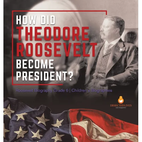 How Did Theodore Roosevelt Become President? Roosevelt Biography Grade 6 Children's Biographies