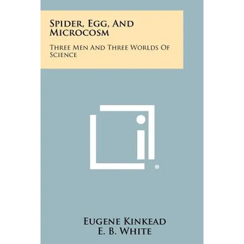 Spider, Egg, and Microcosm: Three Men and Three Worlds of Science