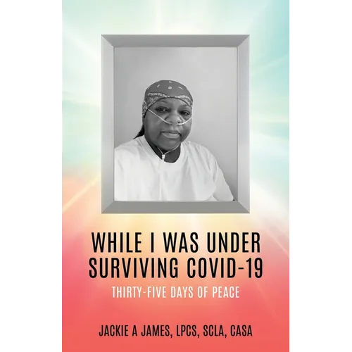 While I Was Under Surviving Covid-19: Thirty-Five Days of Peace