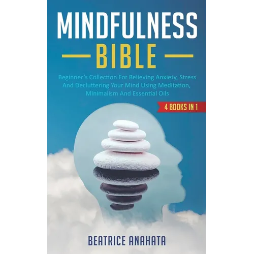 Mindfulness Bible: 4 BOOKS IN 1: Beginner's Collection For Relieving Anxiety, Stress And Decluttering Your Mind Using Meditation, Minimalism And Essen