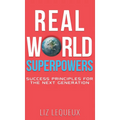 Real World Superpowers: Success Principles For The Next Generation
