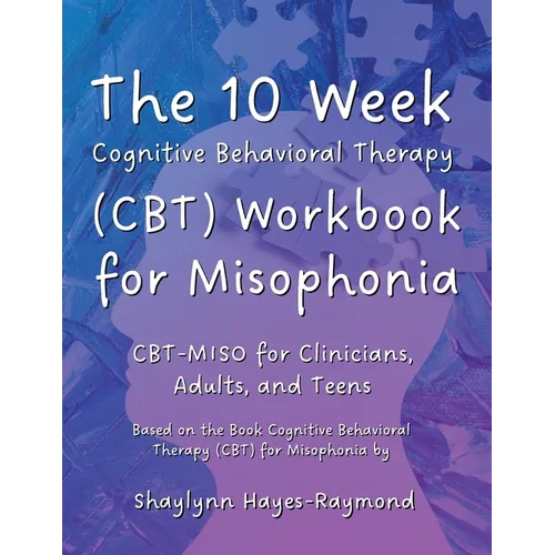 The 10 Week Cognitive Behavioral Therapy (CBT) Workbook for Misophonia: CBT-MISO for Clinicians, Adults, and Teens