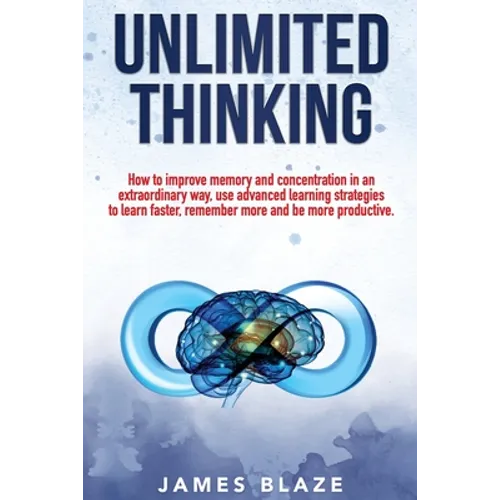 Unlimited Thinking: How to Improve Memory and Concentration in an Extraordinary Way, use Advanced Learning Strategies to Learn Faster, Rem