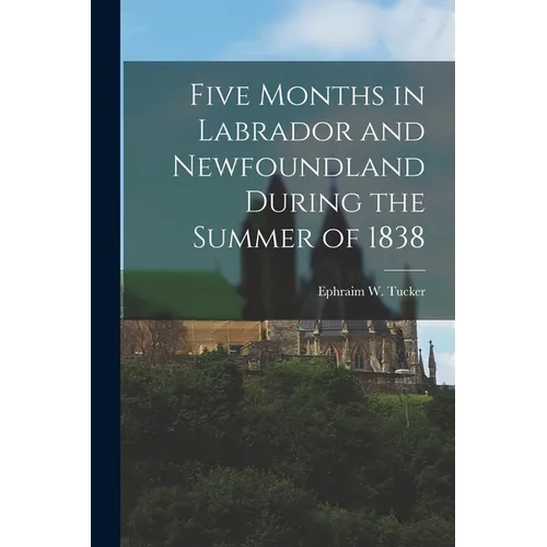 Five Months in Labrador and Newfoundland During the Summer of 1838