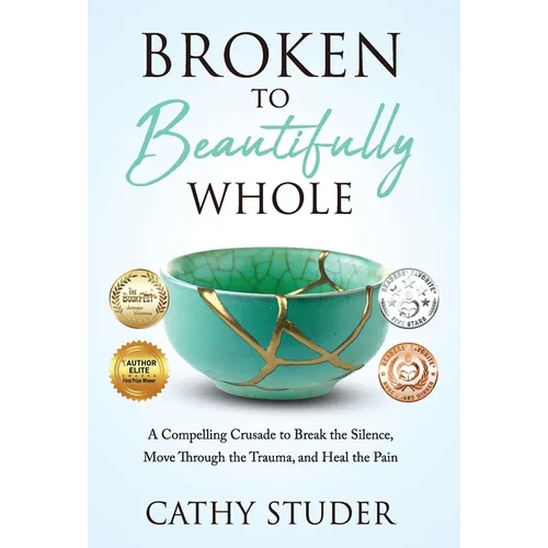 Broken to Beautifully Whole: A Compelling Crusade to Break the Silence, Move Through the Trauma, and Heal the Pain
