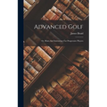 Advanced Golf: Or, Hints And Instruction For Progressive Players