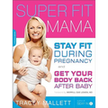 Super Fit Mama: Stay Fit During Pregnancy and Get Your Body Back After Baby