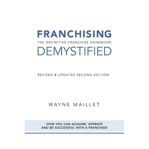 Franchising Demystified: The Definitive Franchise Handbook
