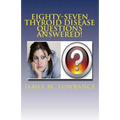 Eighty-Seven Thyroid Disease Questions Answered!: Self-Educate through Hypothyroid and Hyperthyroid Q & A!