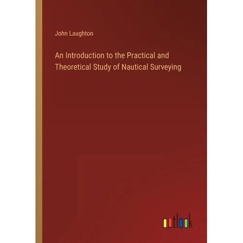An Introduction to the Practical and Theoretical Study of Nautical Surveying
