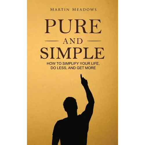 Pure and Simple: How to Simplify Your Life, Do Less, and Get More